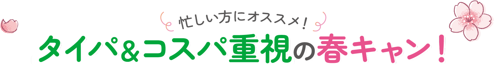 忙しい方にオススメ！タイパ＆コスパ重視の春キャン！